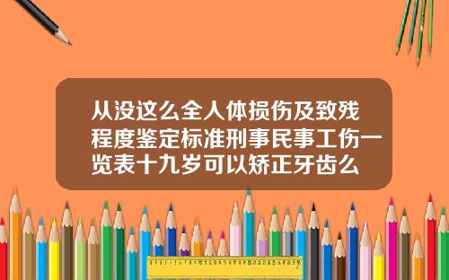 从没这么全人体损伤及致残程度鉴定标准刑事民事工伤一览表十九岁可以矫正牙齿么