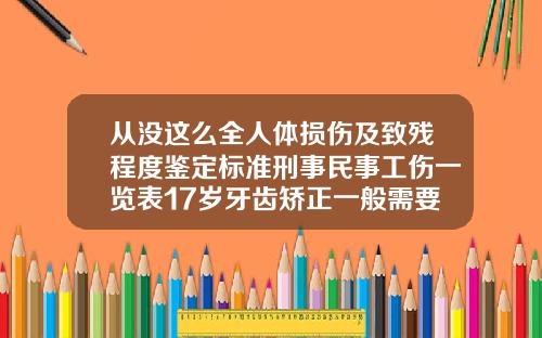 从没这么全人体损伤及致残程度鉴定标准刑事民事工伤一览表17岁牙齿矫正一般需要多少时间