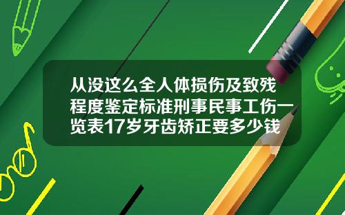 从没这么全人体损伤及致残程度鉴定标准刑事民事工伤一览表17岁牙齿矫正要多少钱