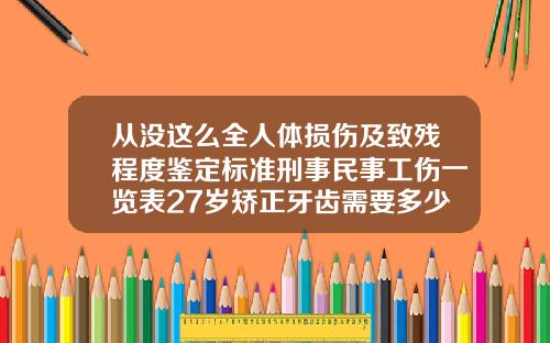 从没这么全人体损伤及致残程度鉴定标准刑事民事工伤一览表27岁矫正牙齿需要多少钱费用
