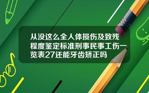 从没这么全人体损伤及致残程度鉴定标准刑事民事工伤一览表27还能牙齿矫正吗