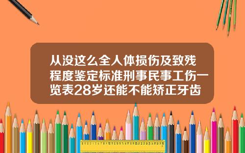 从没这么全人体损伤及致残程度鉴定标准刑事民事工伤一览表28岁还能不能矫正牙齿呢