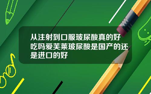 从注射到口服玻尿酸真的好吃吗爱芙莱玻尿酸是国产的还是进口的好