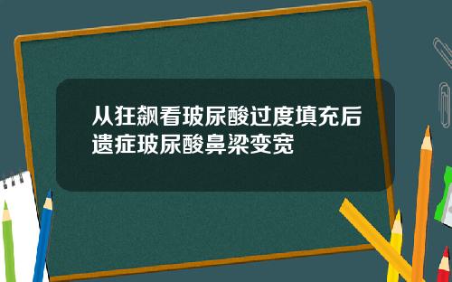 从狂飙看玻尿酸过度填充后遗症玻尿酸鼻梁变宽