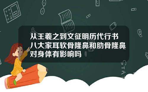 从王羲之到文征明历代行书八大家耳软骨隆鼻和肋骨隆鼻对身体有影响吗
