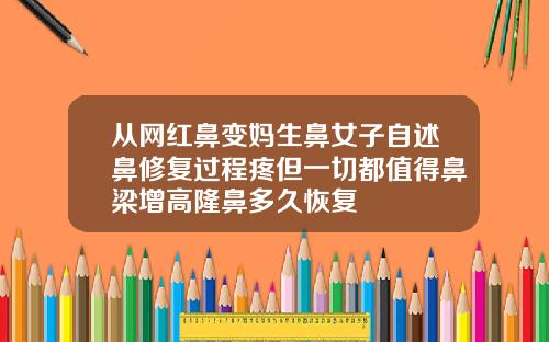 从网红鼻变妈生鼻女子自述鼻修复过程疼但一切都值得鼻梁增高隆鼻多久恢复