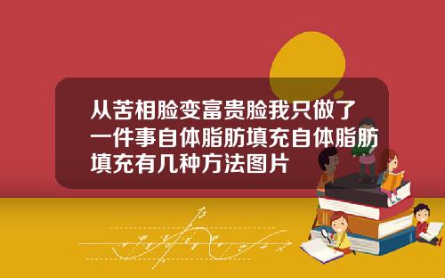 从苦相脸变富贵脸我只做了一件事自体脂肪填充自体脂肪填充有几种方法图片