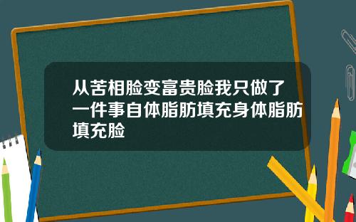 从苦相脸变富贵脸我只做了一件事自体脂肪填充身体脂肪填充脸