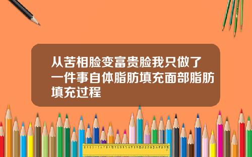 从苦相脸变富贵脸我只做了一件事自体脂肪填充面部脂肪填充过程