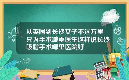 从英国到长沙女子不远万里只为手术减重医生这样说长沙吸脂手术哪里医院好