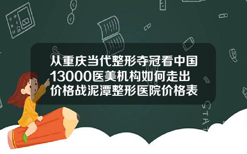 从重庆当代整形夺冠看中国13000医美机构如何走出价格战泥潭整形医院价格表