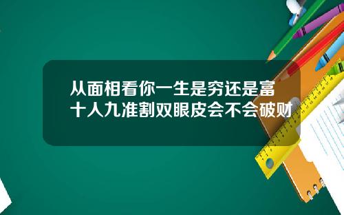 从面相看你一生是穷还是富十人九准割双眼皮会不会破财