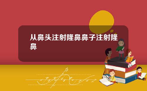从鼻头注射隆鼻鼻子注射隆鼻