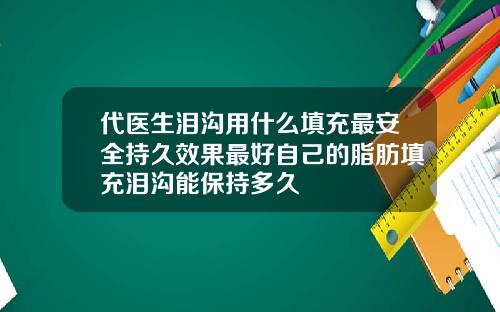 代医生泪沟用什么填充最安全持久效果最好自己的脂肪填充泪沟能保持多久