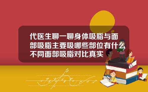 代医生聊一聊身体吸脂与面部吸脂主要吸哪些部位有什么不同面部吸脂对比真实