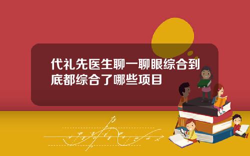 代礼先医生聊一聊眼综合到底都综合了哪些项目