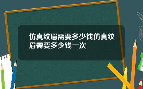 仿真纹眉需要多少钱仿真纹眉需要多少钱一次