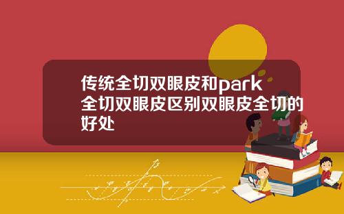 传统全切双眼皮和park全切双眼皮区别双眼皮全切的好处