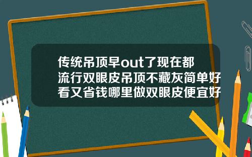 传统吊顶早out了现在都流行双眼皮吊顶不藏灰简单好看又省钱哪里做双眼皮便宜好看