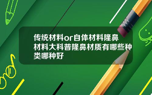 传统材料or自体材料隆鼻材料大科普隆鼻材质有哪些种类哪种好