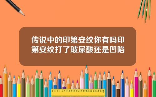 传说中的印第安纹你有吗印第安纹打了玻尿酸还是凹陷