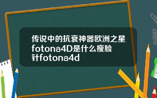 传说中的抗衰神器欧洲之星fotona4D是什么瘦脸针fotona4d