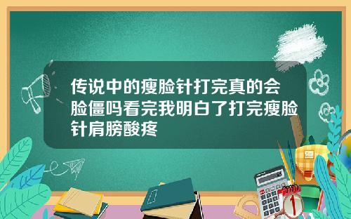 传说中的瘦脸针打完真的会脸僵吗看完我明白了打完瘦脸针肩膀酸疼