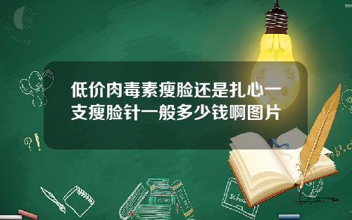 低价肉毒素瘦脸还是扎心一支瘦脸针一般多少钱啊图片