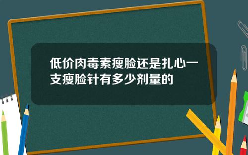 低价肉毒素瘦脸还是扎心一支瘦脸针有多少剂量的