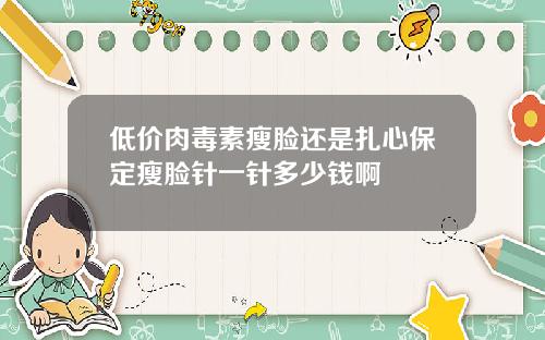 低价肉毒素瘦脸还是扎心保定瘦脸针一针多少钱啊