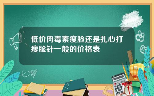 低价肉毒素瘦脸还是扎心打瘦脸针一般的价格表