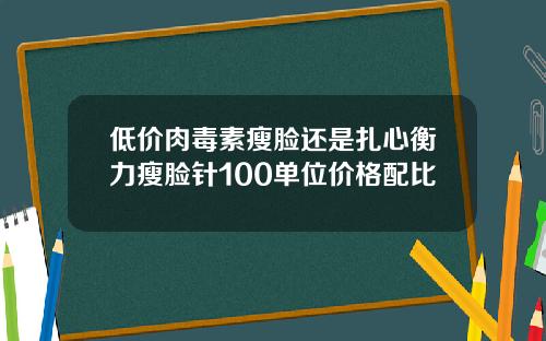 低价肉毒素瘦脸还是扎心衡力瘦脸针100单位价格配比