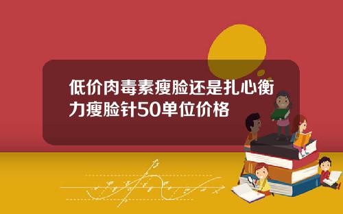 低价肉毒素瘦脸还是扎心衡力瘦脸针50单位价格