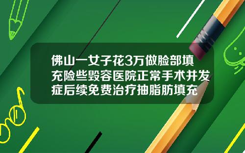 佛山一女子花3万做脸部填充险些毁容医院正常手术并发症后续免费治疗抽脂肪填充