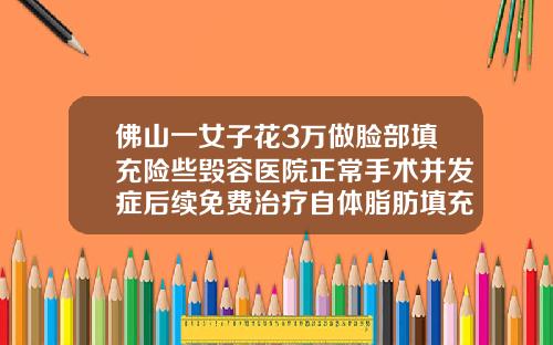 佛山一女子花3万做脸部填充险些毁容医院正常手术并发症后续免费治疗自体脂肪填充需要多少钱