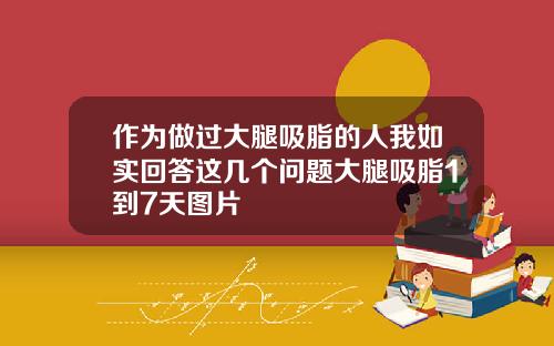 作为做过大腿吸脂的人我如实回答这几个问题大腿吸脂1到7天图片