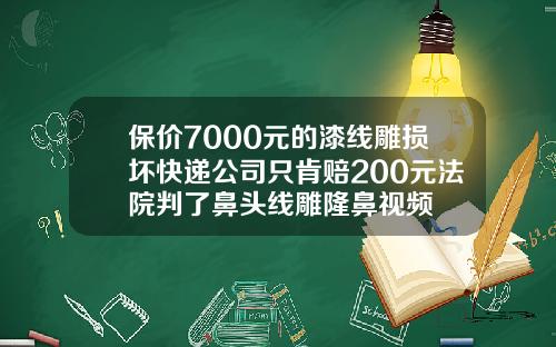 保价7000元的漆线雕损坏快递公司只肯赔200元法院判了鼻头线雕隆鼻视频