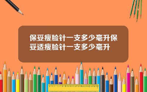 保妥瘦脸针一支多少毫升保妥适瘦脸针一支多少毫升