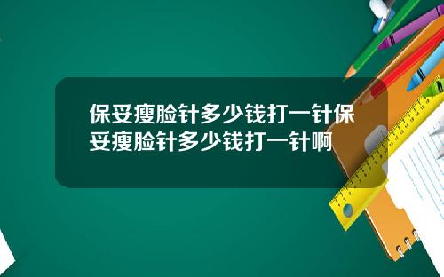 保妥瘦脸针多少钱打一针保妥瘦脸针多少钱打一针啊