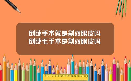 倒睫手术就是割双眼皮吗 倒睫毛手术是割双眼皮吗