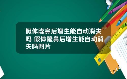 假体隆鼻后增生能自动消失吗 假体隆鼻后增生能自动消失吗图片