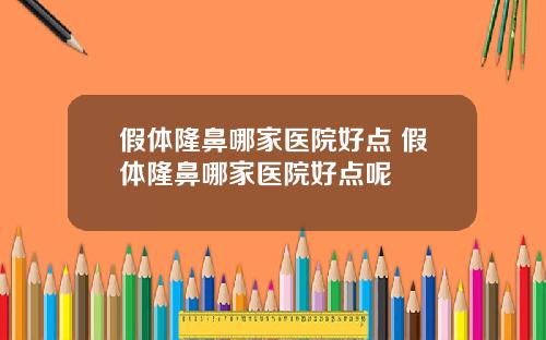假体隆鼻哪家医院好点 假体隆鼻哪家医院好点呢