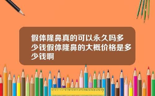 假体隆鼻真的可以永久吗多少钱假体隆鼻的大概价格是多少钱啊