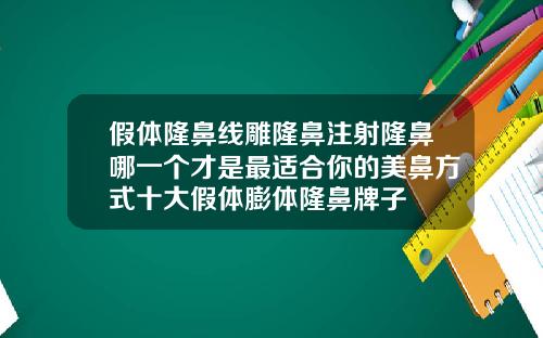 假体隆鼻线雕隆鼻注射隆鼻哪一个才是最适合你的美鼻方式十大假体膨体隆鼻牌子
