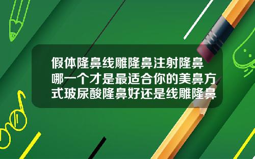假体隆鼻线雕隆鼻注射隆鼻哪一个才是最适合你的美鼻方式玻尿酸隆鼻好还是线雕隆鼻好
