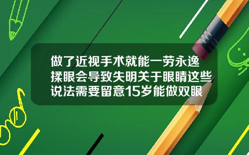 做了近视手术就能一劳永逸揉眼会导致失明关于眼睛这些说法需要留意15岁能做双眼皮手术吗