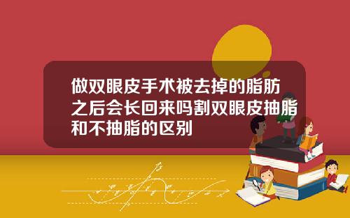 做双眼皮手术被去掉的脂肪之后会长回来吗割双眼皮抽脂和不抽脂的区别