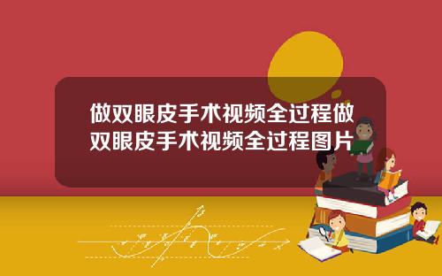做双眼皮手术视频全过程做双眼皮手术视频全过程图片