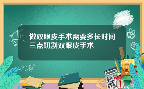 做双眼皮手术需要多长时间三点切割双眼皮手术