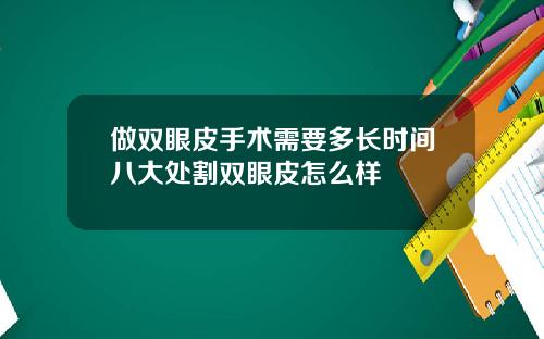 做双眼皮手术需要多长时间八大处割双眼皮怎么样